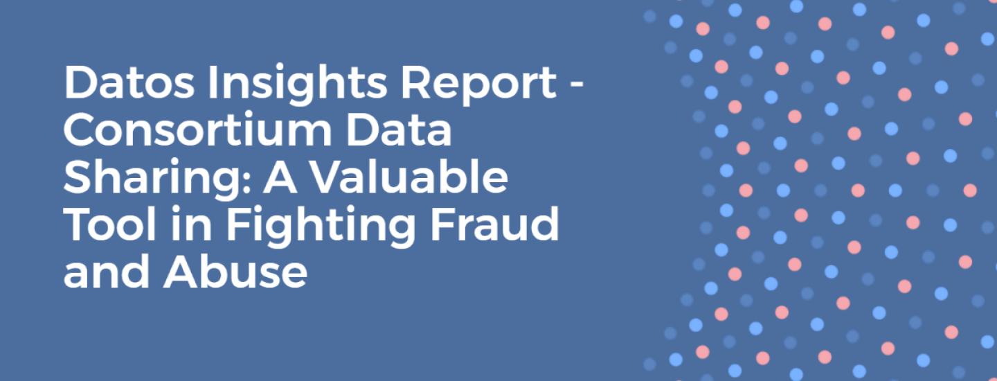 Datos Insights Report - Consortium Data Sharing: A Valuable Tool in Fighting Fraud and Abuse